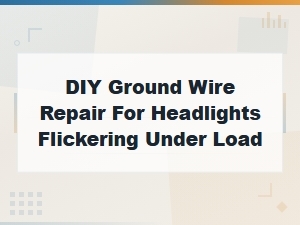 Diy Ground Wire Repair for Headlights Flickering Under Load