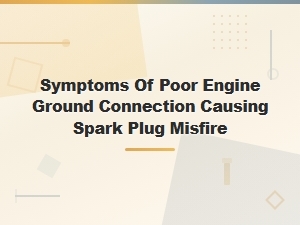 Symptoms of Bad Engine Ground Connection Causing Spark Plug Misfires