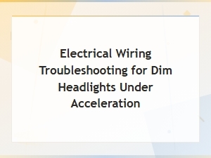 Troubleshooting Electrical Wiring Issues Causing Dim Headlights Under Acceleration