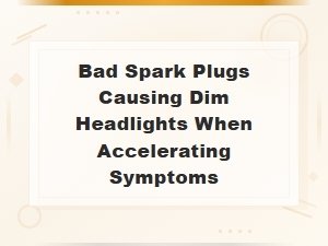 Bad Spark Plugs Causing Dim Headlights When Accelerating Symptoms