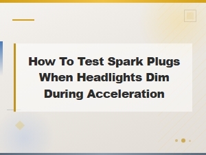 How to Test Spark Plugs When Headlights Dim During Acceleration